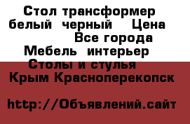 Стол трансформер (белый, черный) › Цена ­ 25 500 - Все города Мебель, интерьер » Столы и стулья   . Крым,Красноперекопск